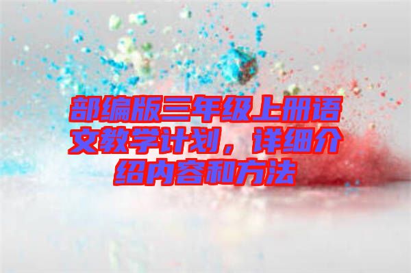 部編版三年級上冊語文教學計劃，詳細介紹內(nèi)容和方法