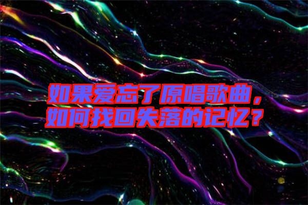 如果愛忘了原唱歌曲，如何找回失落的記憶？