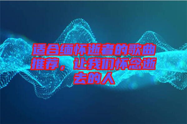 適合緬懷逝者的歌曲推薦，讓我們懷念逝去的人