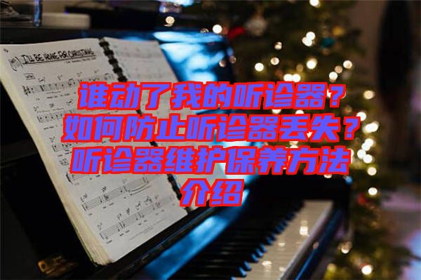 誰(shuí)動(dòng)了我的聽(tīng)診器？如何防止聽(tīng)診器丟失？聽(tīng)診器維護(hù)保養(yǎng)方法介紹