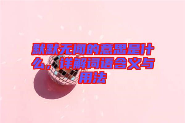 默默無聞的意思是什么，詳解詞語含義與用法