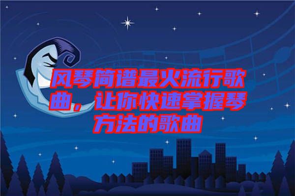 風(fēng)琴簡譜最火流行歌曲，讓你快速掌握琴方法的歌曲