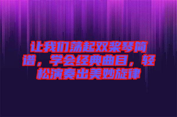 讓我們蕩起雙槳琴簡(jiǎn)譜，學(xué)會(huì)經(jīng)典曲目，輕松演奏出美妙旋律