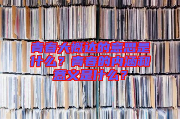 青春大概達(dá)的意思是什么？青春的內(nèi)涵和意義是什么？