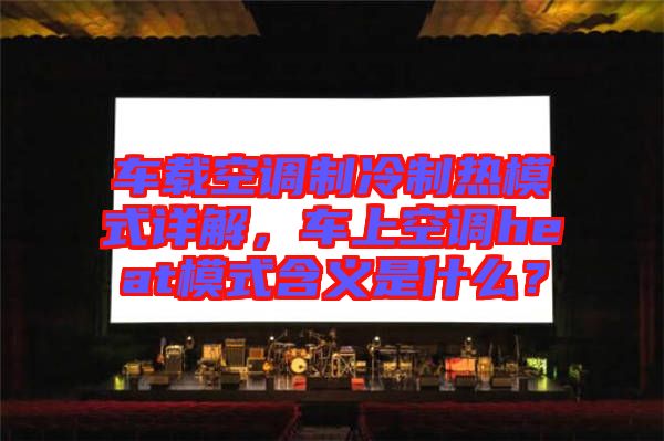 車(chē)載空調(diào)制冷制熱模式詳解，車(chē)上空調(diào)heat模式含義是什么？