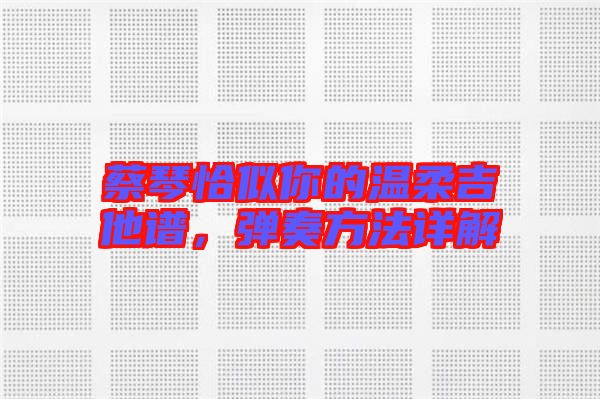 蔡琴恰似你的溫柔吉他譜，彈奏方法詳解