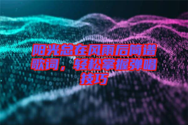 陽光總在風(fēng)雨后簡譜歌詞，輕松掌握彈唱技巧
