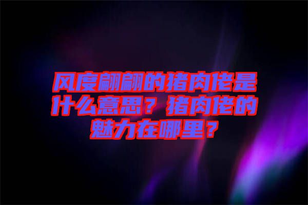 風(fēng)度翩翩的豬肉佬是什么意思？豬肉佬的魅力在哪里？