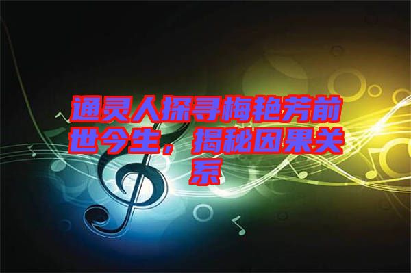 通靈人探尋梅艷芳前世今生，揭秘因果關系