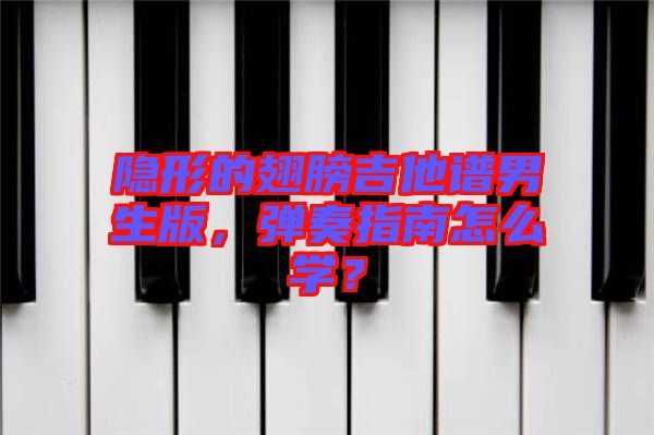 隱形的翅膀吉他譜男生版，彈奏指南怎么學？