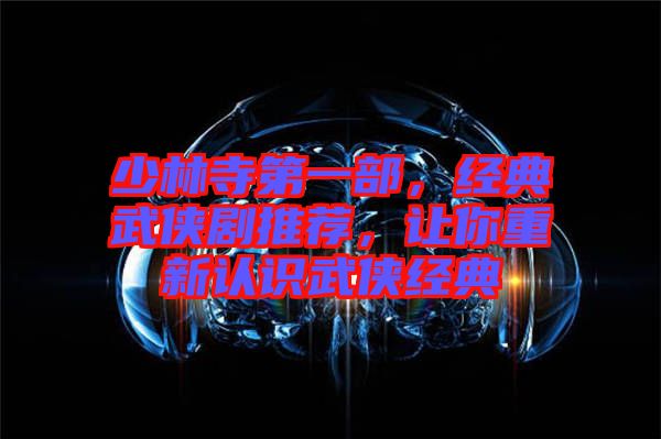 少林寺第一部，經(jīng)典武俠劇推薦，讓你重新認(rèn)識武俠經(jīng)典