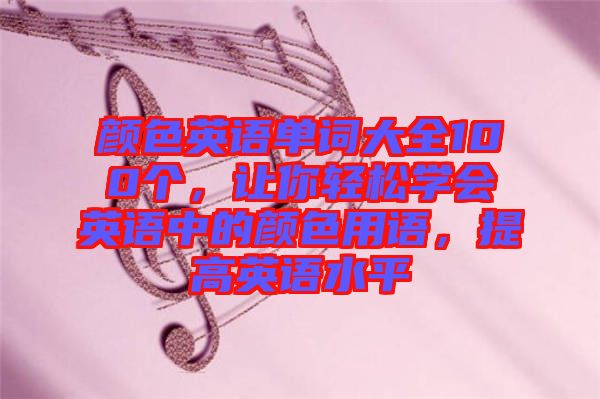 顏色英語單詞大全100個(gè)，讓你輕松學(xué)會(huì)英語中的顏色用語，提高英語水平