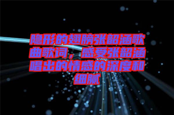 隱形的翅膀張韶涵歌曲歌詞，感受張韶涵唱出的情感的深度和細(xì)膩