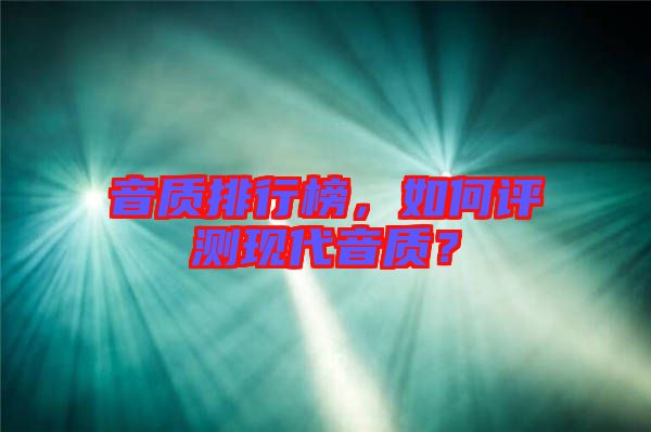音質(zhì)排行榜，如何評測現(xiàn)代音質(zhì)？