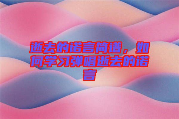 逝去的諾言簡(jiǎn)譜，如何學(xué)習(xí)彈唱逝去的諾言