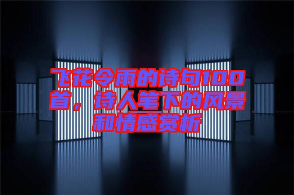 飛花令雨的詩句100首，詩人筆下的風景和情感賞析