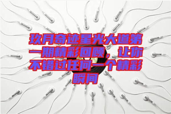 玖月奇跡星光大道第一期精彩回顧，讓你不錯過任何一個精彩瞬間
