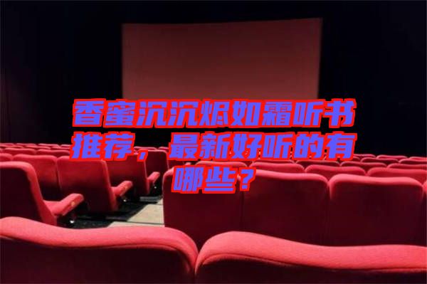 香蜜沉沉燼如霜聽書推薦，最新好聽的有哪些？