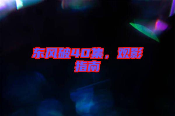 東風(fēng)破40集，觀影指南