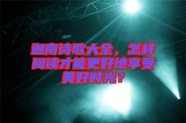 迦南詩歌大全，怎樣閱讀才能更好地享受美好時光？
