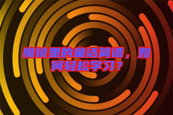 魔鏡里的童話簡譜，如何輕松學(xué)習(xí)？