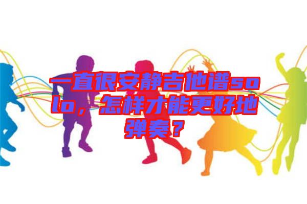 一直很安靜吉他譜solo，怎樣才能更好地彈奏？