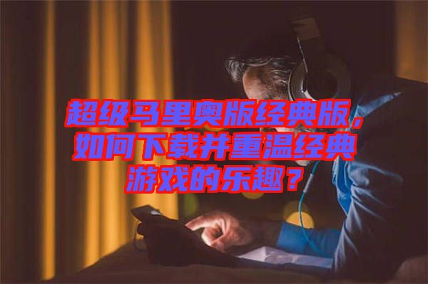 超級(jí)馬里奧版經(jīng)典版，如何下載并重溫經(jīng)典游戲的樂(lè)趣？