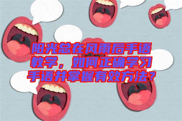 陽(yáng)光總在風(fēng)雨后手語(yǔ)教學(xué)，如何正確學(xué)習(xí)手語(yǔ)并掌握有效方法？