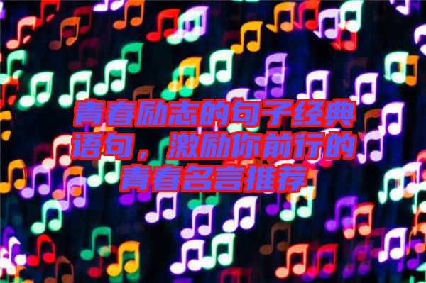 青春勵(lì)志的句子經(jīng)典語句，激勵(lì)你前行的青春名言推薦