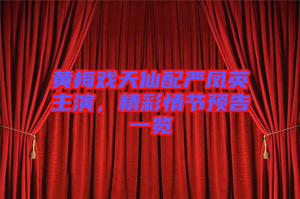 黃梅戲天仙配嚴鳳英主演，精彩情節(jié)預告一覽