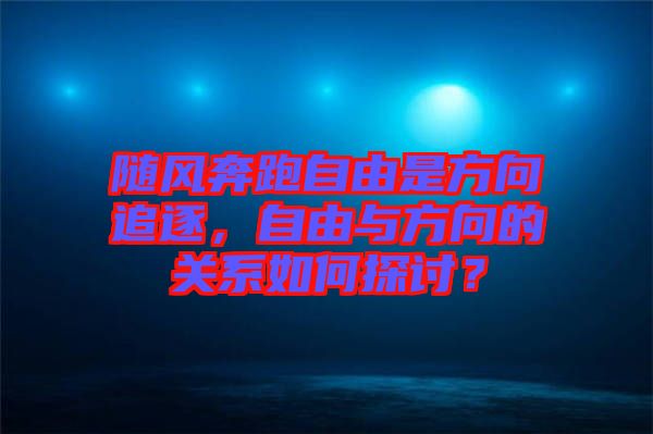 隨風奔跑自由是方向追逐，自由與方向的關系如何探討？