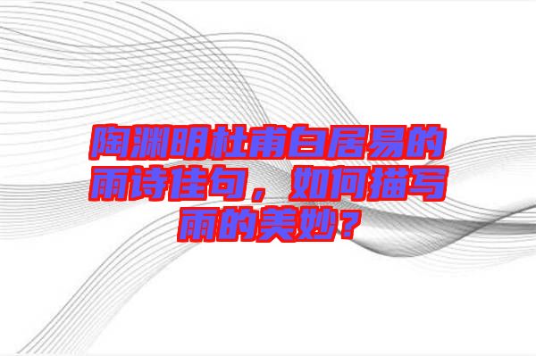 陶淵明杜甫白居易的雨詩佳句，如何描寫雨的美妙？