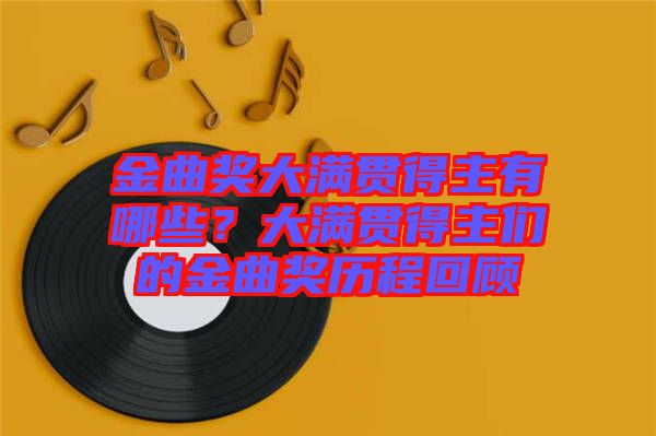 金曲獎(jiǎng)大滿貫得主有哪些？大滿貫得主們的金曲獎(jiǎng)歷程回顧