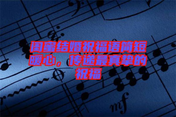 閨蜜結(jié)婚祝福語(yǔ)簡(jiǎn)短暖心，傳遞最真摯的祝福