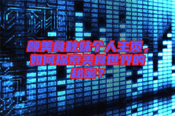 顏美食秋妹個人主頁，如何探索美食世界的秘密？
