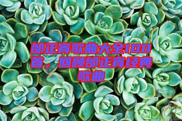 邰正宵歌曲大全100首，回顧邰正宵經(jīng)典歌曲