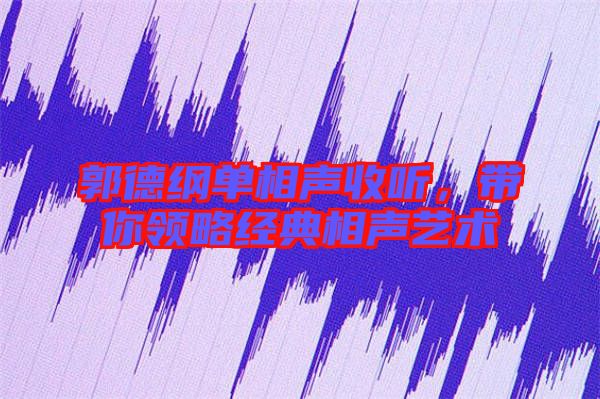 郭德綱單相聲收聽，帶你領略經(jīng)典相聲藝術