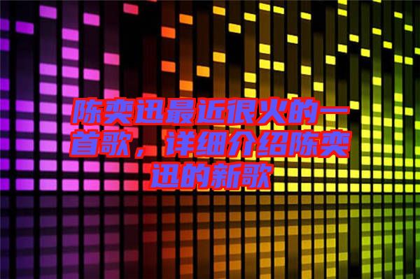 陳奕迅最近很火的一首歌，詳細(xì)介紹陳奕迅的新歌