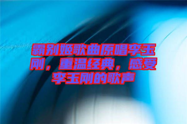 霸別姬歌曲原唱李玉剛，重溫經(jīng)典，感受李玉剛的歌聲