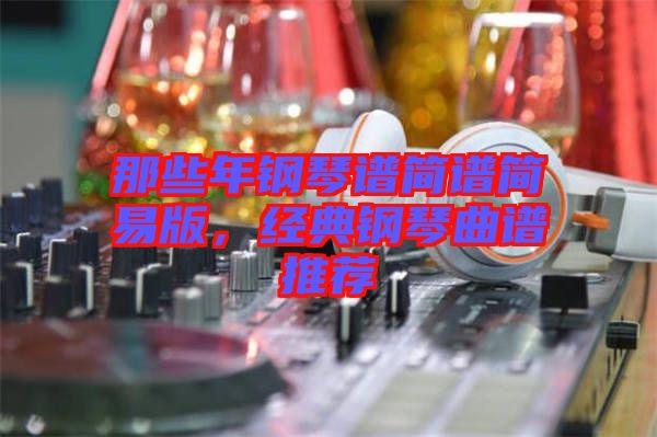 那些年鋼琴譜簡譜簡易版，經典鋼琴曲譜推薦
