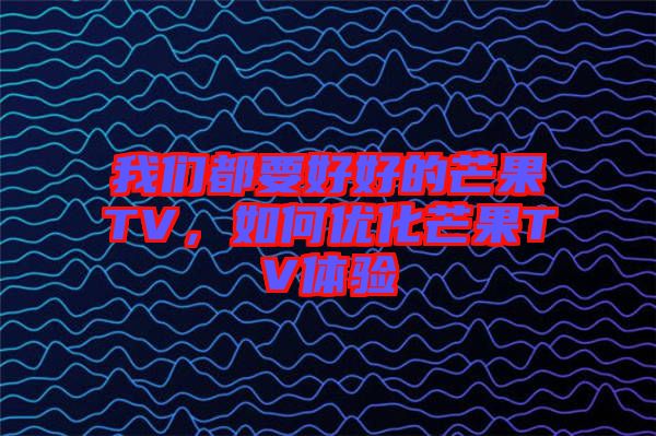 我們都要好好的芒果TV，如何優(yōu)化芒果TV體驗(yàn)