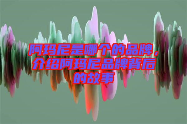 阿瑪尼是哪個的品牌，介紹阿瑪尼品牌背后的故事