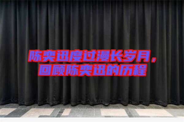陳奕迅度過(guò)漫長(zhǎng)歲月，回顧陳奕迅的歷程
