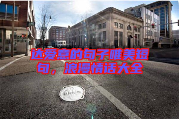 達(dá)愛意的句子唯美短句，浪漫情話大全