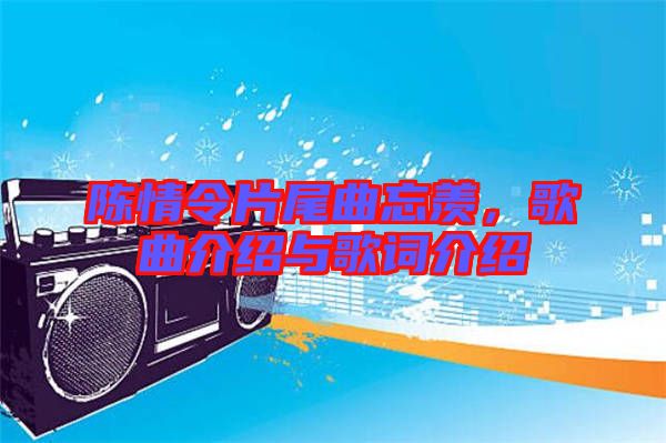 陳情令片尾曲忘羨，歌曲介紹與歌詞介紹