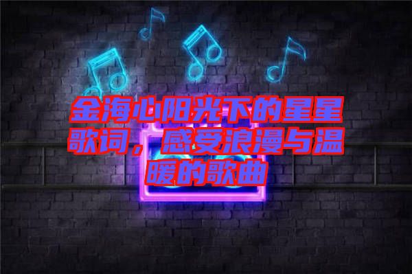 金海心陽光下的星星歌詞，感受浪漫與溫暖的歌曲