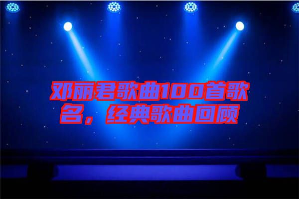 鄧麗君歌曲100首歌名，經(jīng)典歌曲回顧