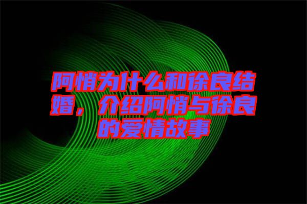 阿悄為什么和徐良結(jié)婚，介紹阿悄與徐良的愛(ài)情故事