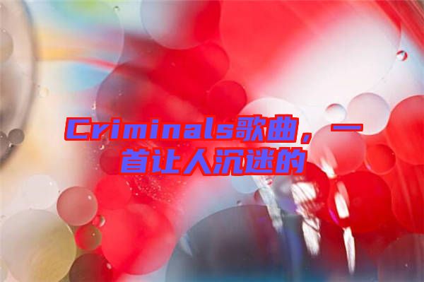 Criminals歌曲，一首讓人沉迷的
