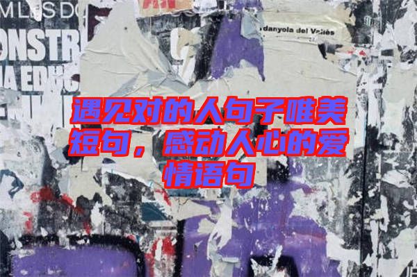 遇見對的人句子唯美短句，感動人心的愛情語句